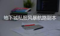 地下城私服风暴航路副本打怪指南