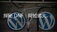 探秘 DNF：阿拉德大陆的奇幻冒险之旅