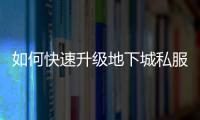 如何快速升级地下城私服小号攻略