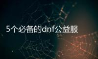 5个必备的dnf公益服搬砖装备