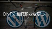 DNF公益服职业变更步骤详解