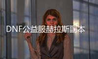 DNF公益服赫拉斯副本通关需要注意什么？