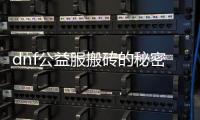 dnf公益服搬砖的秘密与技巧