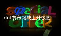 dnf发布网战士升级的5个技巧