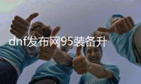 dnf发布网95装备升级的五大要点